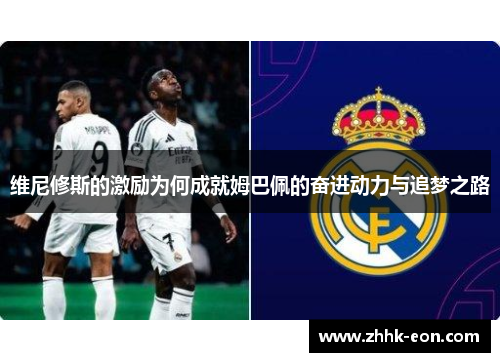 维尼修斯的激励为何成就姆巴佩的奋进动力与追梦之路