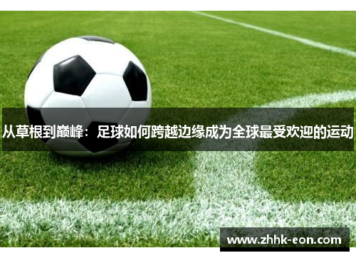 从草根到巅峰:足球如何跨越边缘成为全球最受欢迎的运动