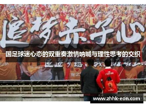 国足球迷心态的双重奏激情呐喊与理性思考的交织