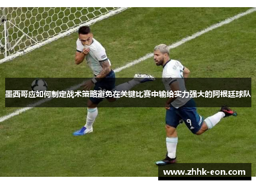 墨西哥应如何制定战术策略避免在关键比赛中输给实力强大的阿根廷球队