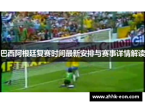 巴西阿根廷复赛时间最新安排与赛事详情解读