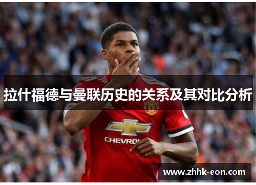 拉什福德与曼联历史的关系及其对比分析
