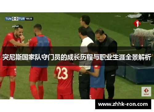 突尼斯国家队守门员的成长历程与职业生涯全景解析