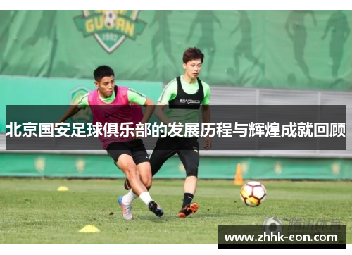 北京国安足球俱乐部的发展历程与辉煌成就回顾