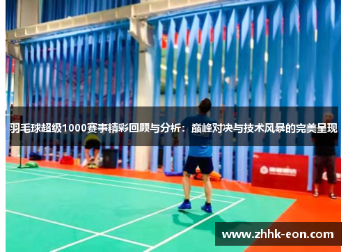 羽毛球超级1000赛事精彩回顾与分析：巅峰对决与技术风暴的完美呈现