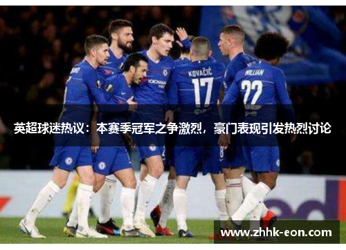 英超球迷热议:本赛季冠军之争激烈,豪门表现引发热烈讨论