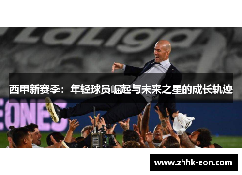 西甲新赛季:年轻球员崛起与未来之星的成长轨迹