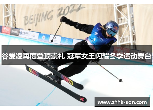 谷爱凌再度登顶崇礼 冠军女王闪耀冬季运动舞台