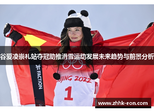 谷爱凌崇礼站夺冠助推滑雪运动发展未来趋势与前景分析