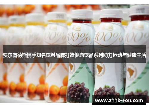 费尔南德斯携手知名饮料品牌打造健康饮品系列助力运动与健康生活
