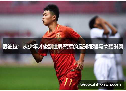 赫迪拉：从少年才俊到世界冠军的足球征程与荣耀时刻