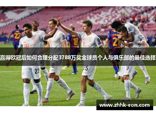 赢得欧冠后如何合理分配3788万奖金球员个人与俱乐部的最佳选择