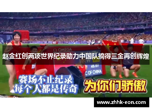 赵金红创两项世界纪录助力中国队摘得三金再创辉煌