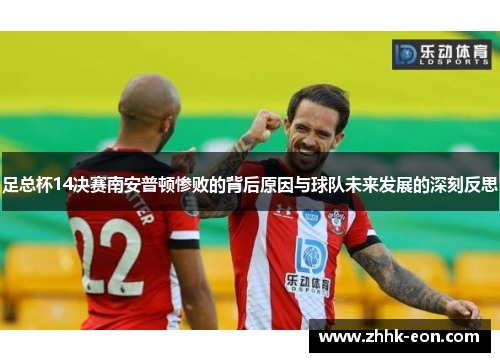 足总杯14决赛南安普顿惨败的背后原因与球队未来发展的深刻反思