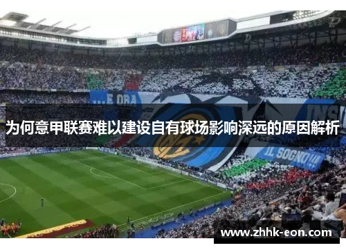 为何意甲联赛难以建设自有球场影响深远的原因解析