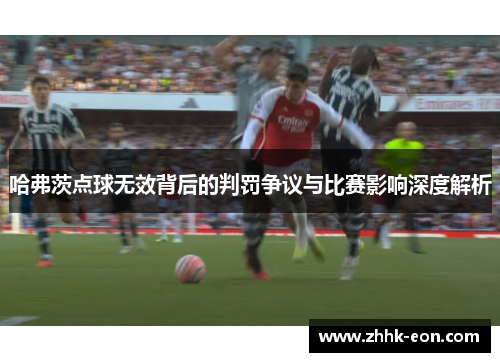 哈弗茨点球无效背后的判罚争议与比赛影响深度解析