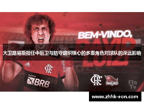 大卫路易斯担任中后卫与防守组织核心的多重角色对球队的深远影响