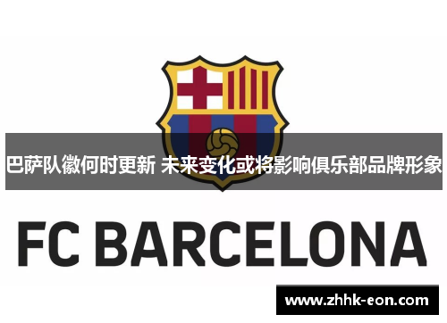 巴萨队徽何时更新 未来变化或将影响俱乐部品牌形象