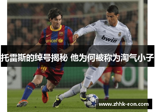 托雷斯的绰号揭秘 他为何被称为淘气小子