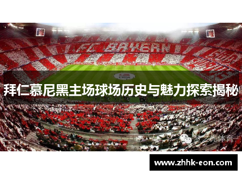拜仁慕尼黑主场球场历史与魅力探索揭秘
