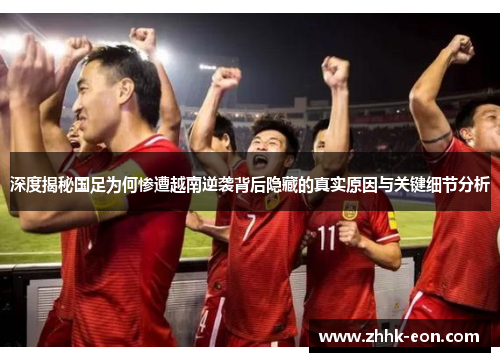 深度揭秘国足为何惨遭越南逆袭背后隐藏的真实原因与关键细节分析