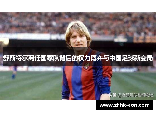 舒斯特尔离任国家队背后的权力博弈与中国足球新变局