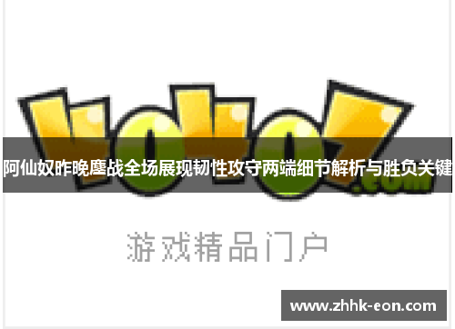阿仙奴昨晚鏖战全场展现韧性攻守两端细节解析与胜负关键