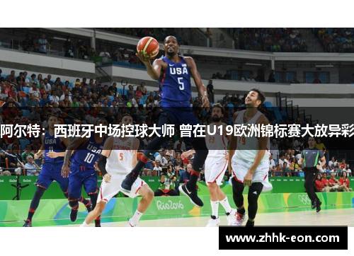 阿尔特：西班牙中场控球大师 曾在U19欧洲锦标赛大放异彩