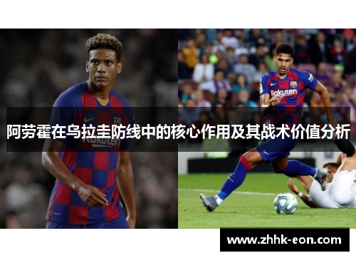 阿劳霍在乌拉圭防线中的核心作用及其战术价值分析 阿劳霍在乌拉圭防线中的核心作用及其战术价值分析