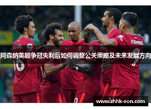 阿森纳英超争冠失利后如何调整公关策略及未来发展方向