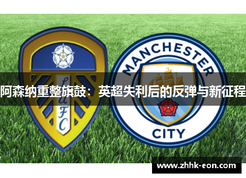阿森纳重整旗鼓：英超失利后的反弹与新征程