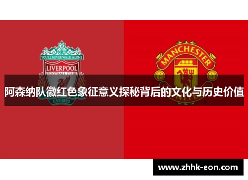 阿森纳队徽红色象征意义探秘背后的文化与历史价值