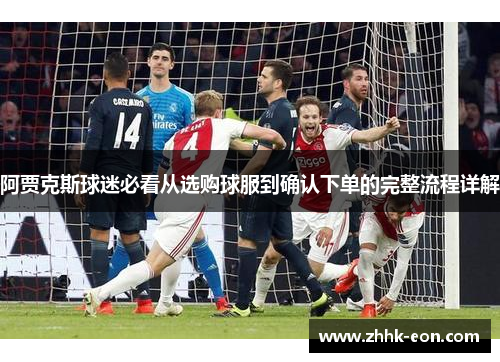 阿贾克斯球迷必看从选购球服到确认下单的完整流程详解