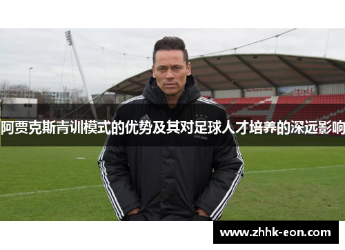 阿贾克斯青训模式的优势及其对足球人才培养的深远影响