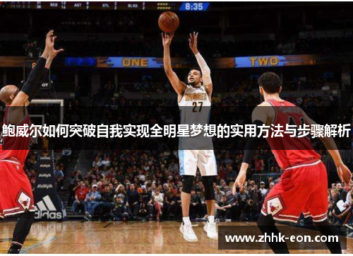 鲍威尔如何突破自我实现全明星梦想的实用方法与步骤解析