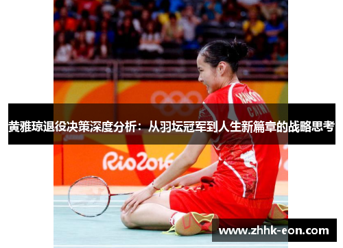 黄雅琼退役决策深度分析：从羽坛冠军到人生新篇章的战略思考