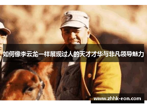 如何像李云龙一样展现过人的天才才华与非凡领导魅力