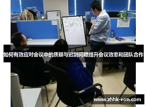 如何有效应对会议中的质疑与迟到问题提升会议效率和团队合作